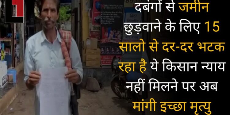 दबंगों से ज़मीन छुड़वाने के लिए 15 सालों से दर-दर भटक रहा है ये किसान, न्याय नहीं मिलने पर अब मांगी इच्छा मृत्यु।