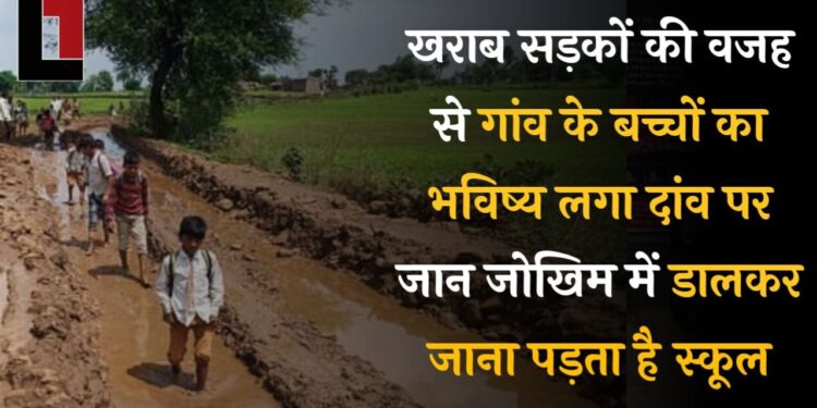 खराब सड़कों की वजह से गांव के बच्चों का भविष्य लगा दांव पर, कोई वाहन गांव के अंदर नहीं पहुंच पाता!